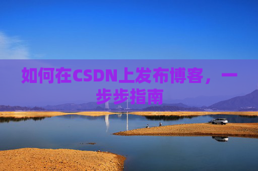 如何在CSDN上发布博客,一步步指南